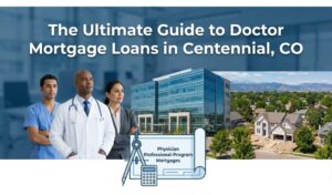 The Ultimate Guide to Doctor Mortgage Loans in Centennial, CO