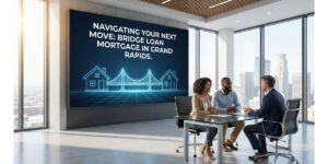Navigating Your Next Move with a Bridge Loan Mortgage in Grand Rapids